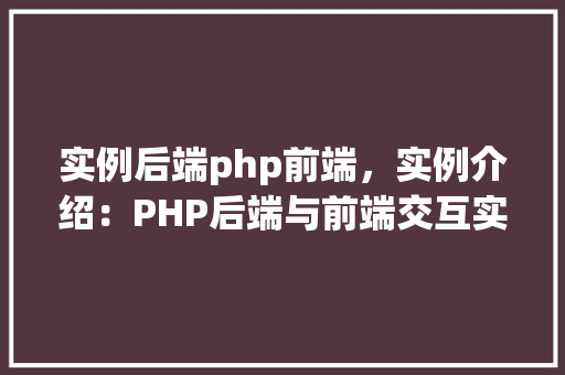 实例后端php前端，实例介绍：PHP后端与前端交互实例教程  第1张