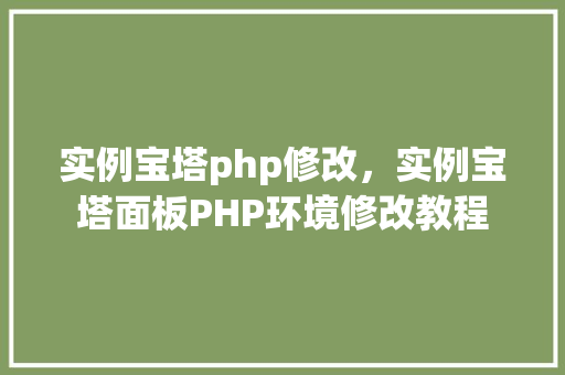 实例宝塔php修改，实例宝塔面板PHP环境修改教程  第1张