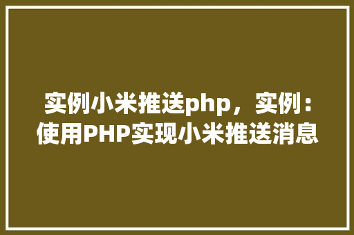 实例小米推送php，实例：使用PHP实现小米推送消息  第1张