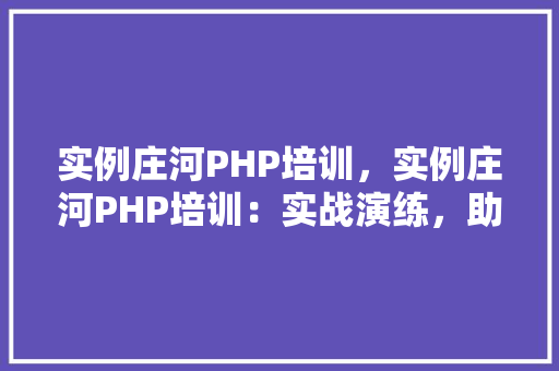 实例庄河PHP培训，实例庄河PHP培训：实战演练，助你掌握编程技能  第1张