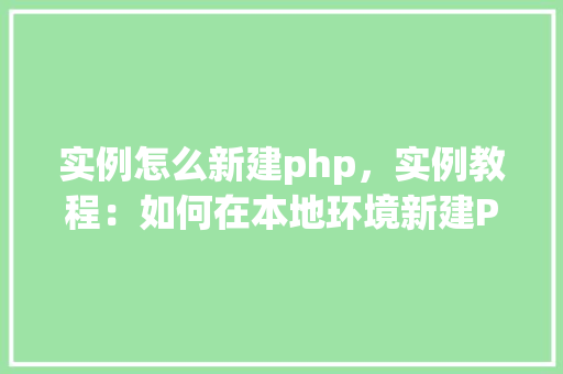 实例怎么新建php，实例教程：如何在本地环境新建PHP项目  第1张