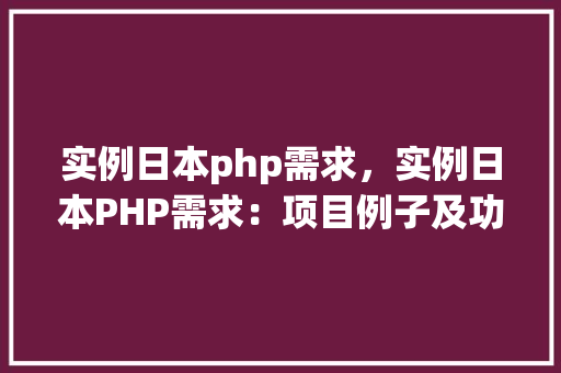 实例日本php需求，实例日本PHP需求：项目例子及功能列表