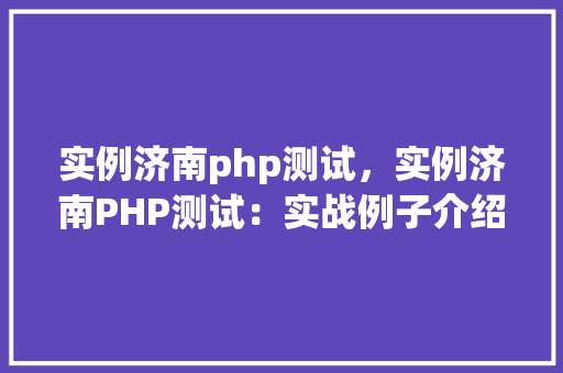 实例济南php测试，实例济南PHP测试：实战例子介绍