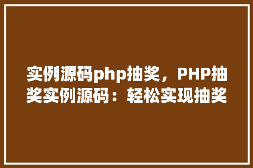 实例源码php抽奖，PHP抽奖实例源码：轻松实现抽奖功能  第1张