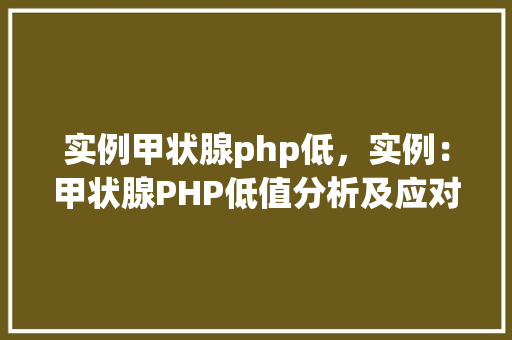实例甲状腺php低，实例：甲状腺PHP低值分析及应对步骤  第1张