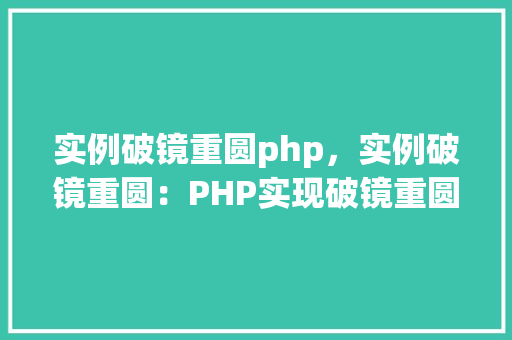 实例破镜重圆php，实例破镜重圆：PHP实现破镜重圆功能
