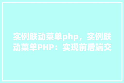 实例联动菜单php，实例联动菜单PHP：实现前后端交互的详细教程