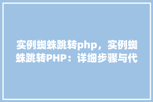 实例蜘蛛跳转php，实例蜘蛛跳转PHP：详细步骤与代码示例