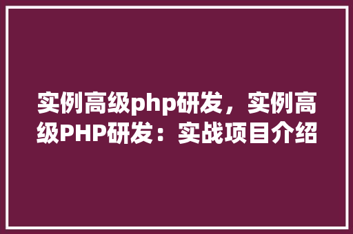 实例高级php研发，实例高级PHP研发：实战项目介绍与方法分享