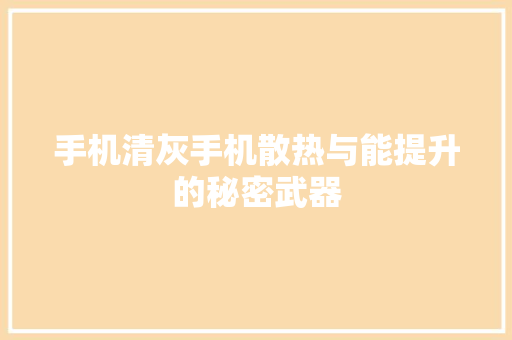 手机清灰手机散热与能提升的秘密武器