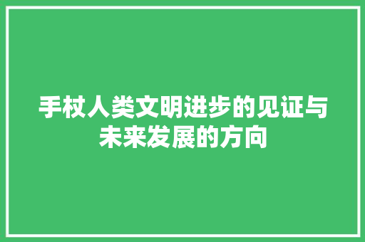 手杖人类文明进步的见证与未来发展的方向  第1张