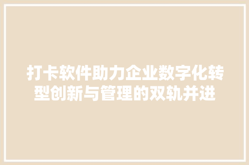 打卡软件助力企业数字化转型创新与管理的双轨并进