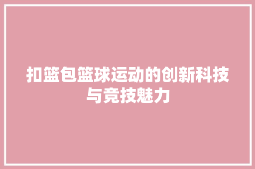 扣篮包篮球运动的创新科技与竞技魅力  第1张