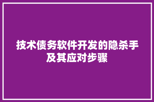 技术债务软件开发的隐杀手及其应对步骤
