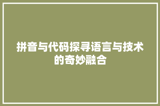 拼音与代码探寻语言与技术的奇妙融合  第1张