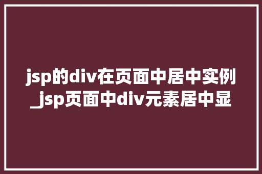 jsp的div在页面中居中实例_jsp页面中div元素居中显示的实例详解与方法分享