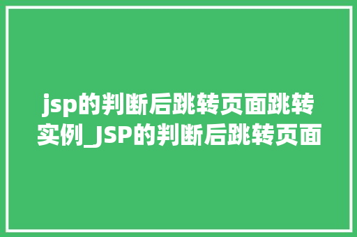 jsp的判断后跳转页面跳转实例_JSP的判断后跳转页面跳转实例实现网站页面智能导航