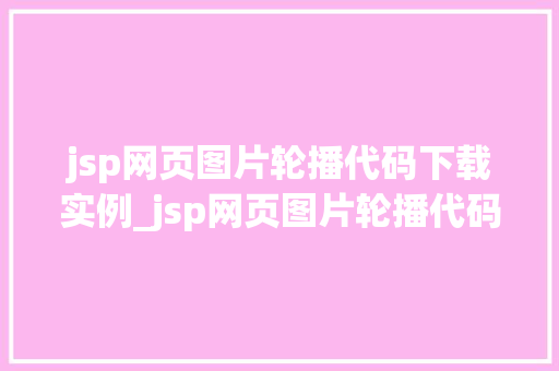 jsp网页图片轮播代码下载实例_jsp网页图片轮播代码下载实例轻松打造美轮美奂的轮播效果
