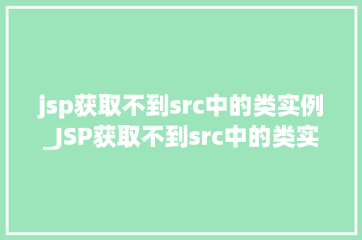 jsp获取不到src中的类实例_JSP获取不到src中的类实例原因分析及解决方法