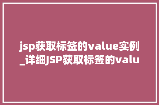 jsp获取标签的value实例_详细JSP获取标签的value实例方法与实战
