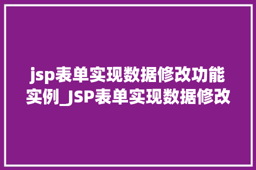 jsp表单实现数据修改功能实例_JSP表单实现数据修改功能实例详解从入门到精通