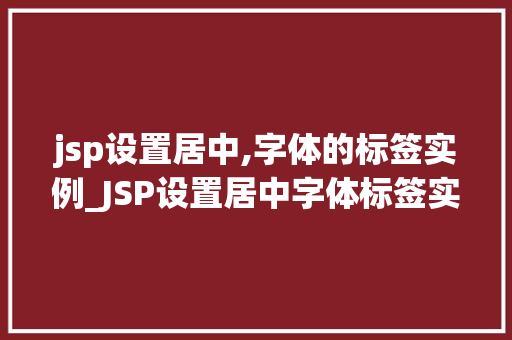 jsp设置居中,字体的标签实例_JSP设置居中字体标签实例全