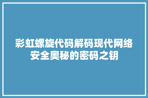 彩虹螺旋代码解码现代网络安全奥秘的密码之钥  第1张