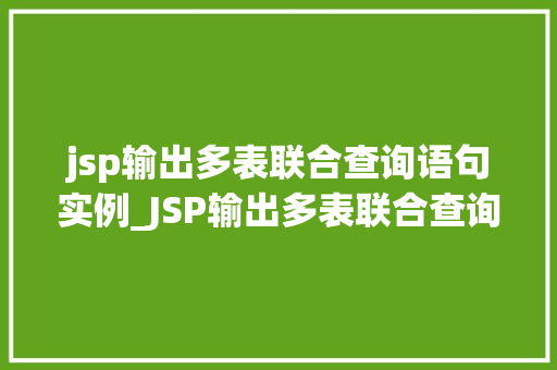 jsp输出多表联合查询语句实例_JSP输出多表联合查询语句实例实战与代码展示
