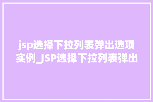 jsp选择下拉列表弹出选项实例_JSP选择下拉列表弹出选项实例详解与实现过程