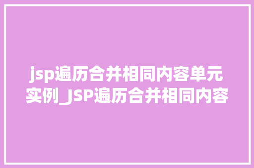 jsp遍历合并相同内容单元实例_JSP遍历合并相同内容单元实例详解