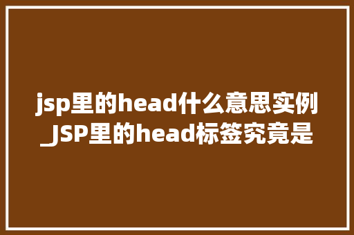 jsp里的head什么意思实例_JSP里的head标签究竟是什么意思实例大