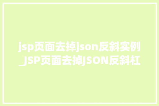 jsp页面去掉json反斜实例_JSP页面去掉JSON反斜杠实例轻松实现数据交互的纯净之美