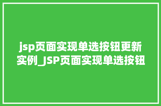 jsp页面实现单选按钮更新实例_JSP页面实现单选按钮更新实例轻松实现用户交互体验升级