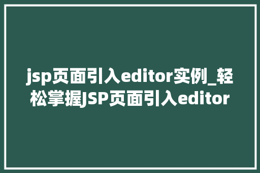 jsp页面引入editor实例_轻松掌握JSP页面引入editor实例打造高效网页编辑体验