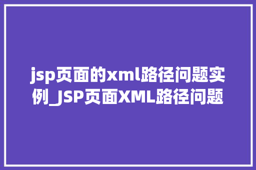 jsp页面的xml路径问题实例_JSP页面XML路径问题实例与解决步骤