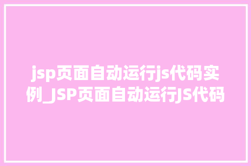 jsp页面自动运行js代码实例_JSP页面自动运行JS代码实例实现动态交互的奥秘