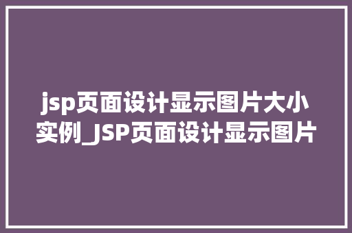 jsp页面设计显示图片大小实例_JSP页面设计显示图片大小实例轻松掌握图片尺寸展示方法