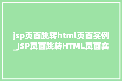 jsp页面跳转html页面实例_JSP页面跳转HTML页面实例详细与实战指南