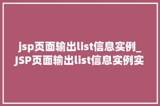 jsp页面输出list信息实例_JSP页面输出list信息实例实战详解与代码分享