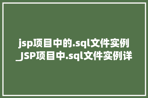jsp项目中的.sql文件实例_JSP项目中.sql文件实例详解从创建到应用