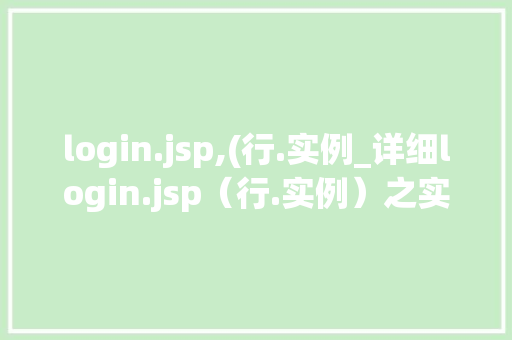 login.jsp,(行.实例_详细login.jsp（行.实例）之实战方法与常见问题解答