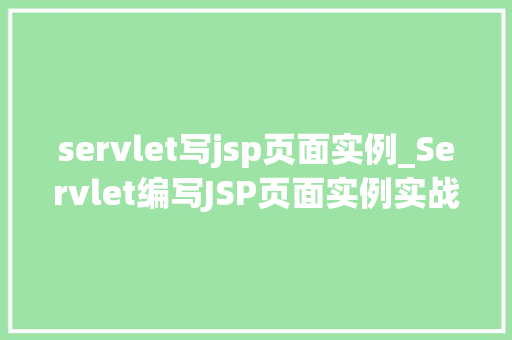 servlet写jsp页面实例_Servlet编写JSP页面实例实战与步骤详解