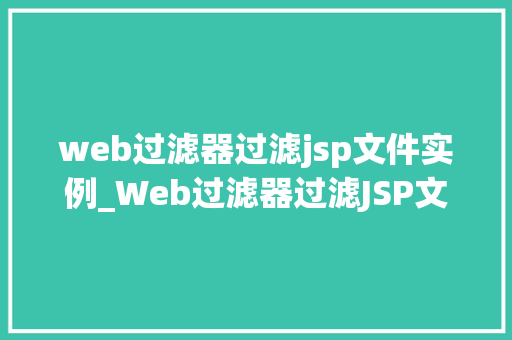 web过滤器过滤jsp文件实例_Web过滤器过滤JSP文件实例详细剖析与实战指南