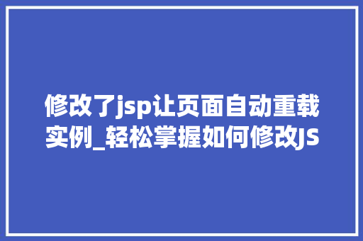 修改了jsp让页面自动重载实例_轻松掌握如何修改JSP让页面自动重载,实例与操作指南