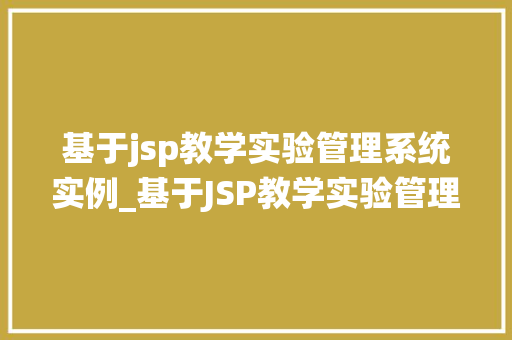 基于jsp教学实验管理系统实例_基于JSP教学实验管理系统实例设计与实现全