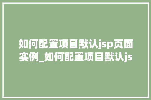 如何配置项目默认jsp页面实例_如何配置项目默认jsp页面实例一步步带你轻松上手