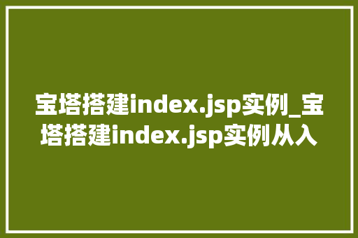 宝塔搭建index.jsp实例_宝塔搭建index.jsp实例从入门到精通