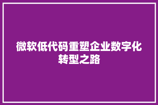 微软低代码重塑企业数字化转型之路  第1张