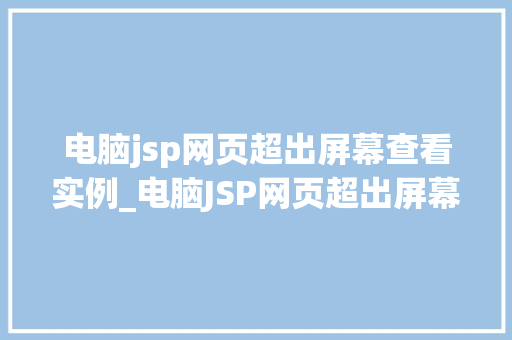 电脑jsp网页超出屏幕查看实例_电脑JSP网页超出屏幕查看实例轻松解决浏览难题