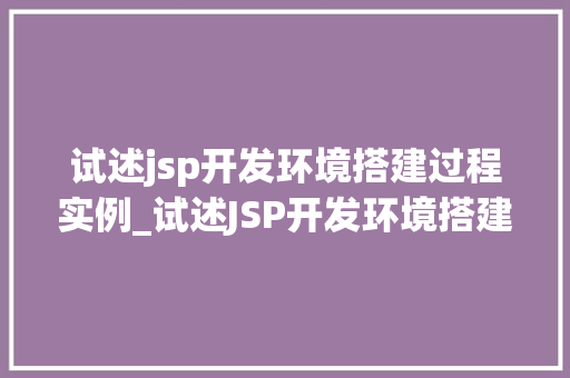 试述jsp开发环境搭建过程实例_试述JSP开发环境搭建过程实例一步步教你搭建自己的JSP开发平台  第1张